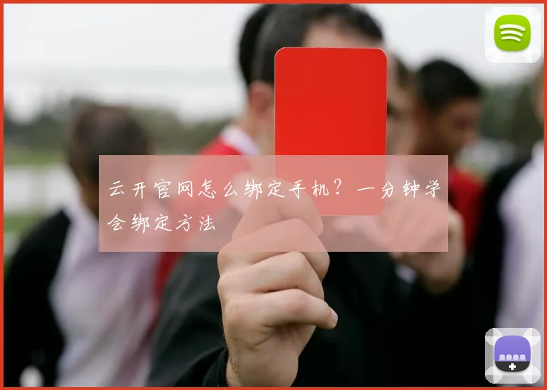 云开官网怎么绑定手机？一分钟学会绑定方法