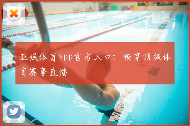 亚娱体育app官方入口：畅享顶级体育赛事直播
