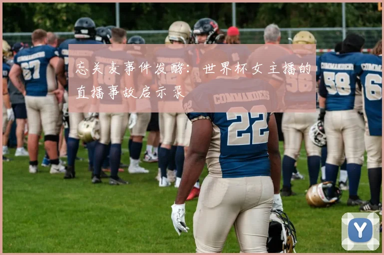 忘关麦事件发酵：世界杯女主播的直播事故启示录