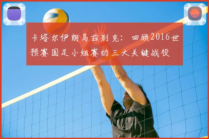 卡塔尔伊朗乌兹别克：回顾2016世预赛国足小组赛的三大关键战役
