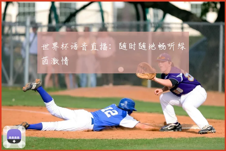 世界杯语音直播：随时随地畅听绿茵激情
