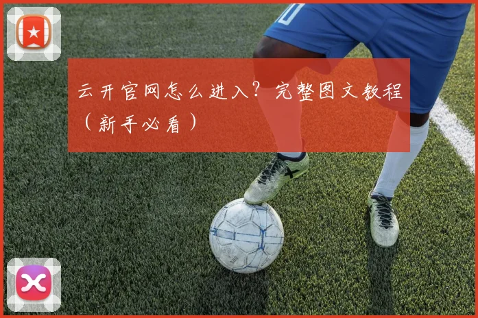 云开官网怎么进入？完整图文教程（新手必看）