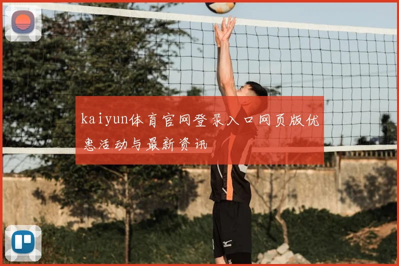kaiyun体育官网登录入口网页版优惠活动与最新资讯