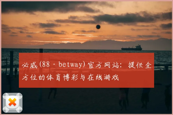 必威(88·betway)官方网站：提供全方位的体育博彩与在线游戏