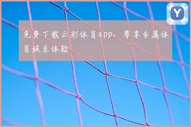 免费下载云彩体育app，尊享专属体育娱乐体验