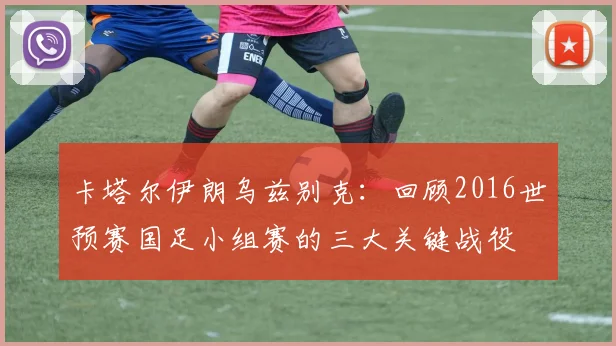卡塔尔伊朗乌兹别克：回顾2016世预赛国足小组赛的三大关键战役