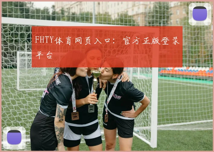 FHTY体育网页入口：官方正版登录平台