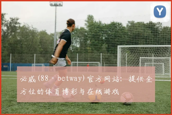 必威(88·betway)官方网站：提供全方位的体育博彩与在线游戏