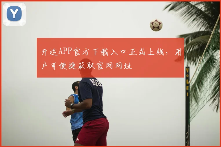 开运APP官方下载入口正式上线，用户可便捷获取官网网址