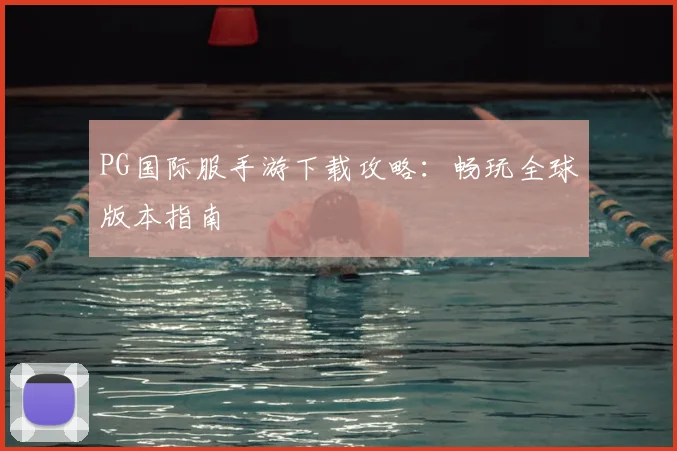 PG国际服手游下载攻略：畅玩全球版本指南