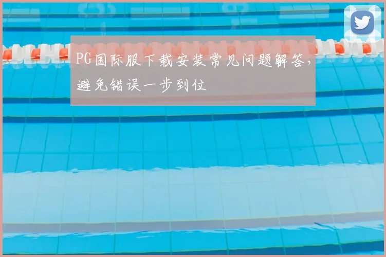 PG国际服下载安装常见问题解答，避免错误一步到位