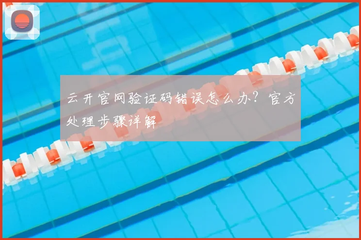 云开官网验证码错误怎么办？官方处理步骤详解