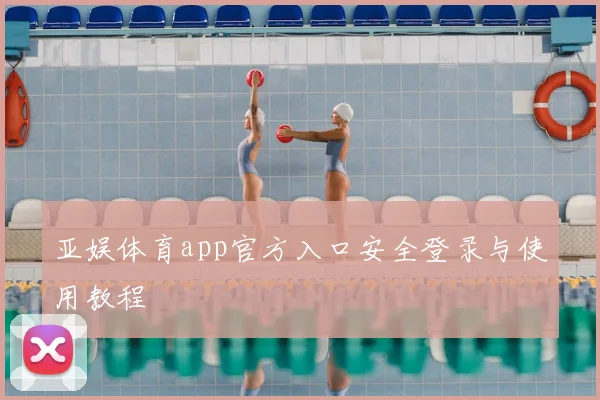 亚娱体育app官方入口安全登录与使用教程