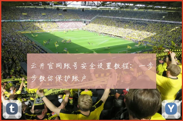 云开官网账号安全设置教程：一步步教你保护账户