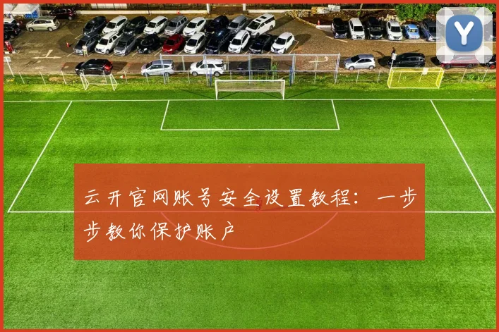 云开官网账号安全设置教程：一步步教你保护账户