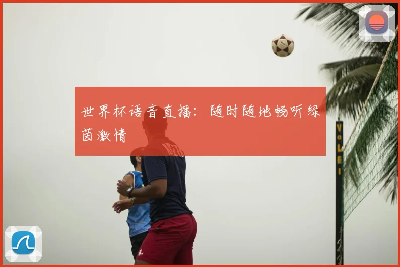 世界杯语音直播：随时随地畅听绿茵激情